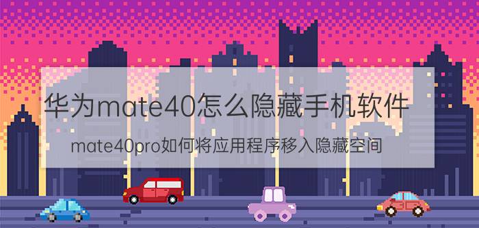 华为mate40怎么隐藏手机软件 mate40pro如何将应用程序移入隐藏空间？